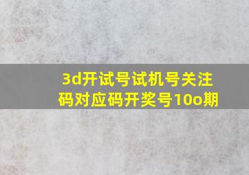 3d开试号试机号关注码对应码开奖号10o期