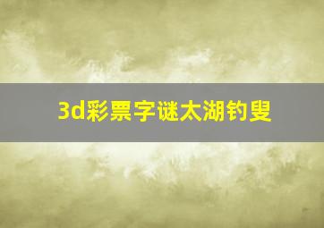 3d彩票字谜太湖钓叟