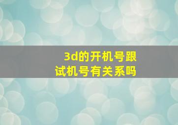 3d的开机号跟试机号有关系吗