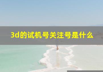 3d的试机号关注号是什么