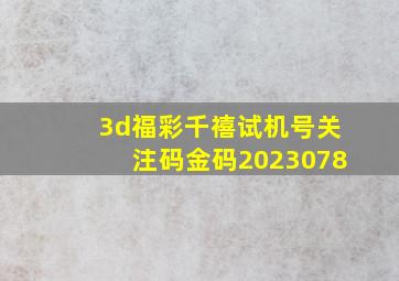 3d福彩千禧试机号关注码金码2023078