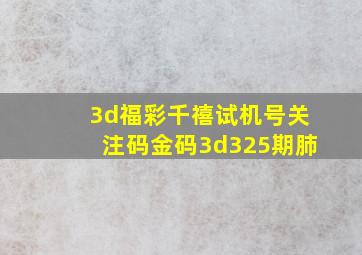 3d福彩千禧试机号关注码金码3d325期肺