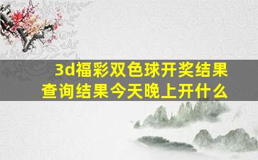 3d福彩双色球开奖结果查询结果今天晚上开什么