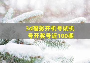 3d福彩开机号试机号开奖号近100期