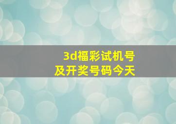 3d福彩试机号及开奖号码今天