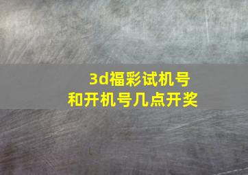 3d福彩试机号和开机号几点开奖