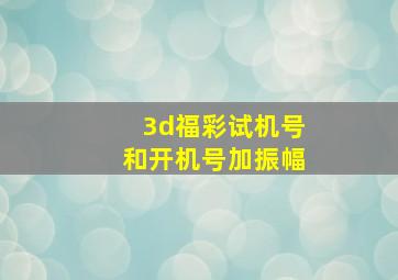 3d福彩试机号和开机号加振幅