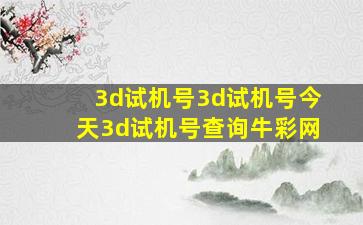 3d试机号3d试机号今天3d试机号查询牛彩网