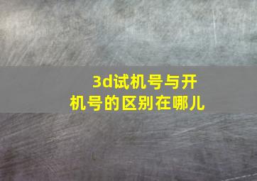 3d试机号与开机号的区别在哪儿