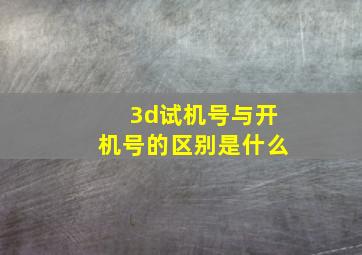 3d试机号与开机号的区别是什么