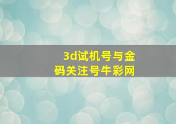 3d试机号与金码关注号牛彩网