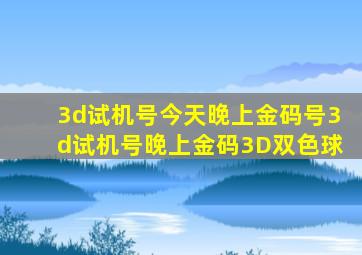 3d试机号今天晚上金码号3d试机号晚上金码3D双色球