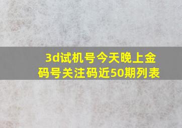 3d试机号今天晚上金码号关注码近50期列表