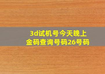 3d试机号今天晚上金码查询号码26号码