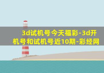 3d试机号今天福彩-3d开机号和试机号近10期-彩经网