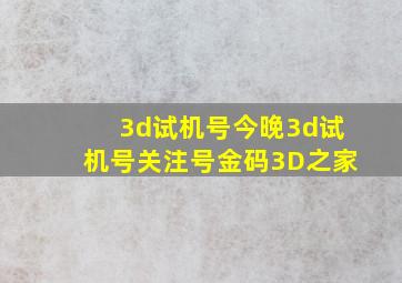 3d试机号今晚3d试机号关注号金码3D之家