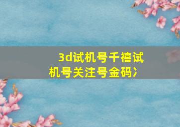 3d试机号千禧试机号关注号金码冫