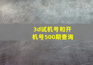 3d试机号和开机号500期查询