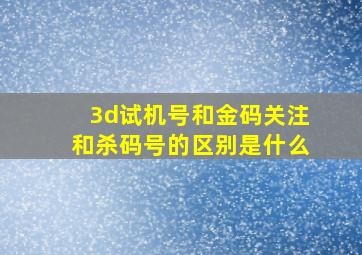 3d试机号和金码关注和杀码号的区别是什么