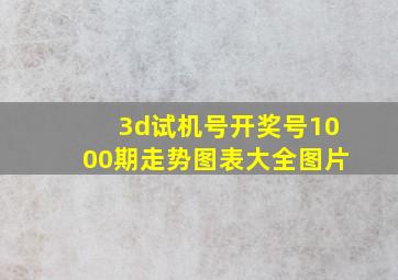 3d试机号开奖号1000期走势图表大全图片