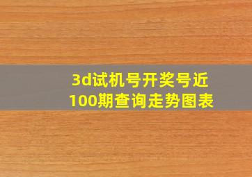 3d试机号开奖号近100期查询走势图表