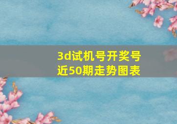 3d试机号开奖号近50期走势图表