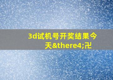 3d试机号开奖结果今天∴卍