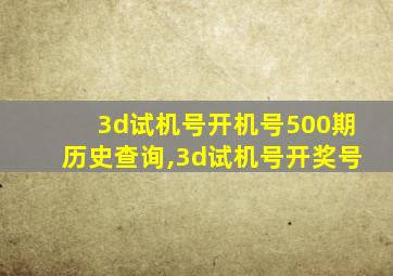 3d试机号开机号500期历史查询,3d试机号开奖号