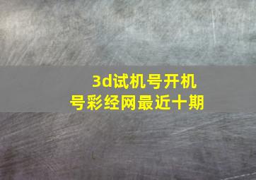 3d试机号开机号彩经网最近十期