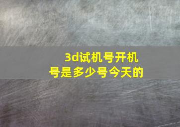 3d试机号开机号是多少号今天的