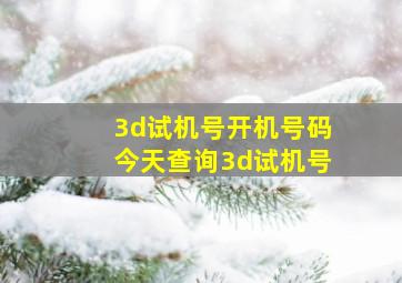 3d试机号开机号码今天查询3d试机号