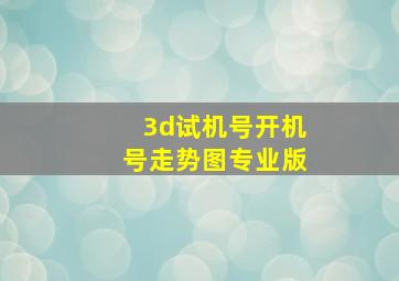 3d试机号开机号走势图专业版