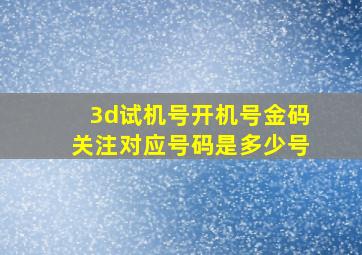 3d试机号开机号金码关注对应号码是多少号