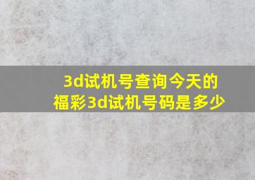 3d试机号查询今天的福彩3d试机号码是多少