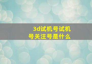 3d试机号试机号关注号是什么