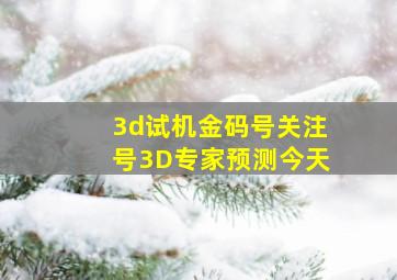 3d试机金码号关注号3D专家预测今天