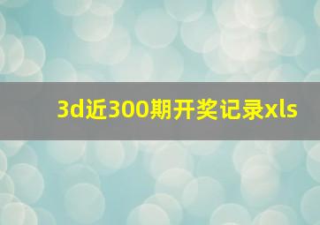 3d近300期开奖记录xls