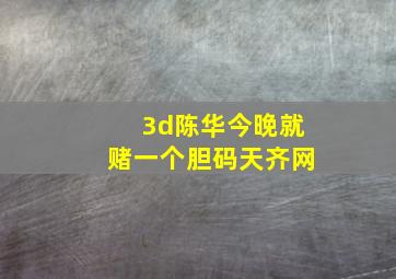 3d陈华今晚就赌一个胆码天齐网