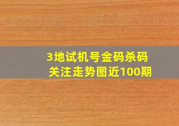 3地试机号金码杀码关注走势图近100期