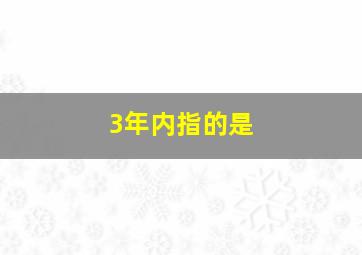 3年内指的是