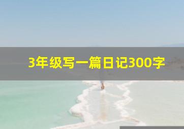 3年级写一篇日记300字