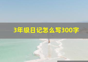 3年级日记怎么写300字