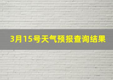 3月15号天气预报查询结果