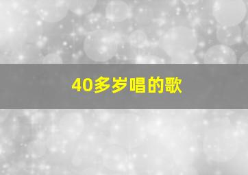 40多岁唱的歌