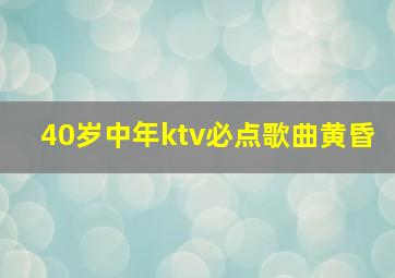 40岁中年ktv必点歌曲黄昏