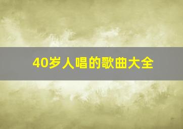 40岁人唱的歌曲大全