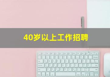 40岁以上工作招聘