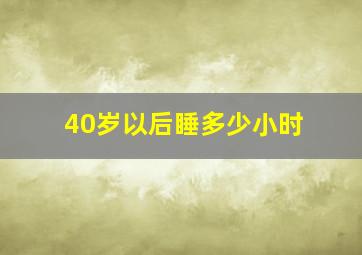 40岁以后睡多少小时