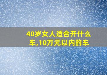 40岁女人适合开什么车,10万元以内的车