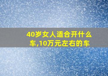 40岁女人适合开什么车,10万元左右的车